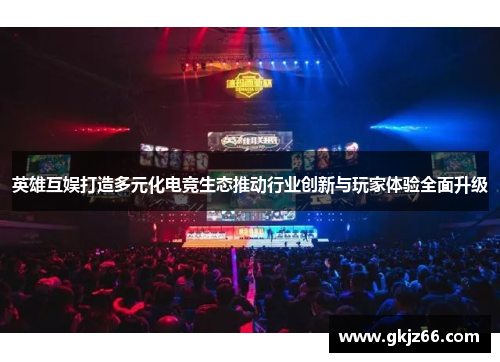 英雄互娱打造多元化电竞生态推动行业创新与玩家体验全面升级