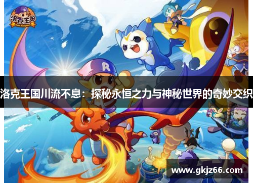 洛克王国川流不息：探秘永恒之力与神秘世界的奇妙交织